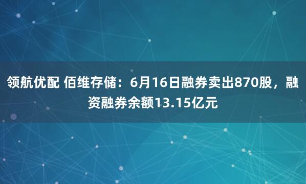 领航优配 佰维存储：6月16日融券卖出870股，融资融券余额13.15亿元
