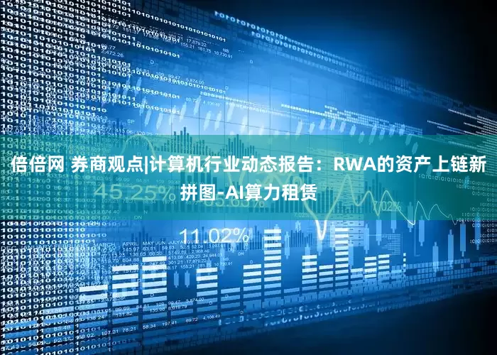 倍倍网 券商观点|计算机行业动态报告：RWA的资产上链新拼图-AI算力租赁
