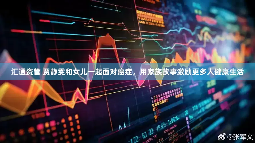 汇通资管 贾静雯和女儿一起面对癌症，用家族故事激励更多人健康生活