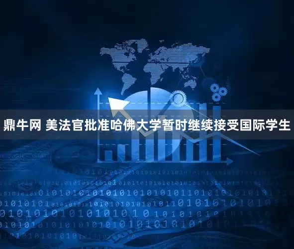 鼎牛网 美法官批准哈佛大学暂时继续接受国际学生