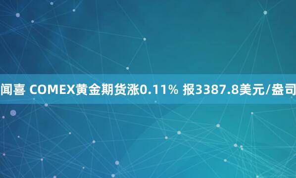 闻喜 COMEX黄金期货涨0.11% 报3387.8美元/盎司