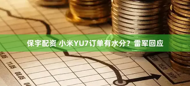 保宇配资 小米YU7订单有水分？雷军回应