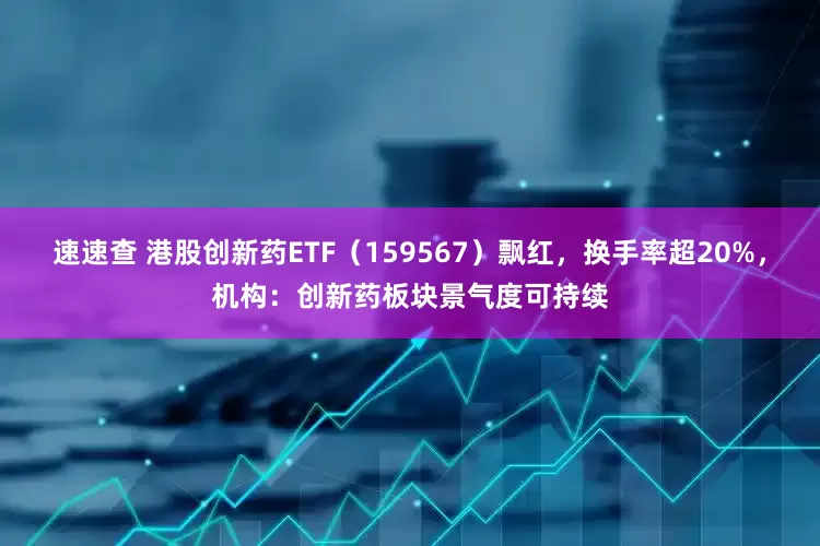 速速查 港股创新药ETF（159567）飘红，换手率超20%，机构：创新药板块景气度可持续
