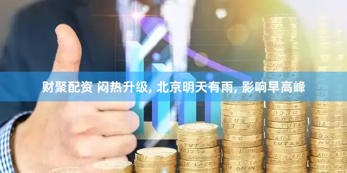 财聚配资 闷热升级, 北京明天有雨, 影响早高峰