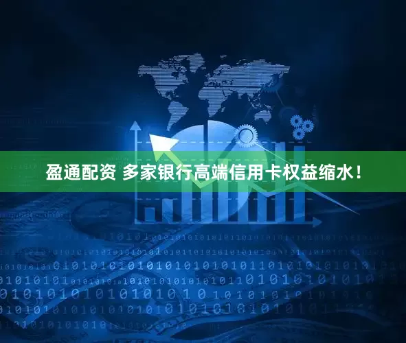 盈通配资 多家银行高端信用卡权益缩水！
