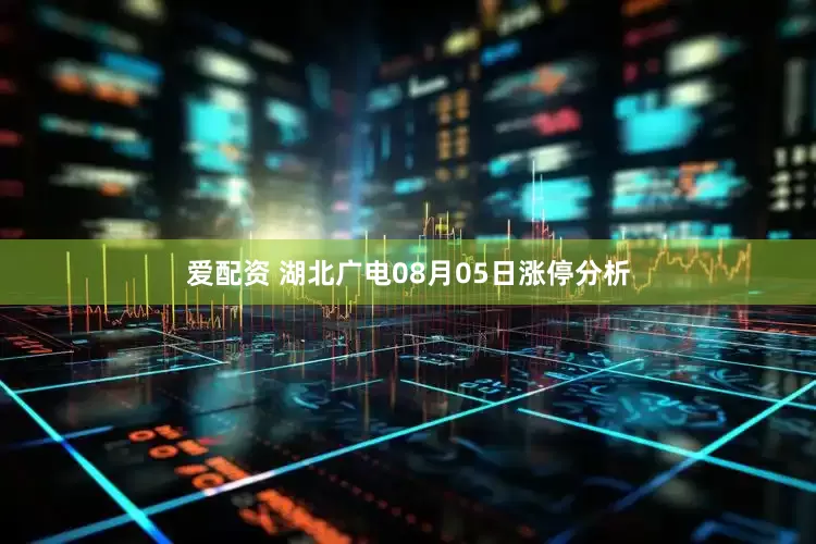 爱配资 湖北广电08月05日涨停分析