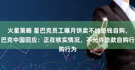 火星策略 星巴克员工曝月饼卖不掉垫钱自购，星巴克中国回应：正在核实情况，不允许垫款自购行为