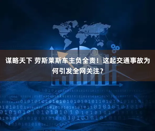谋略天下 劳斯莱斯车主负全责！这起交通事故为何引发全网关注？