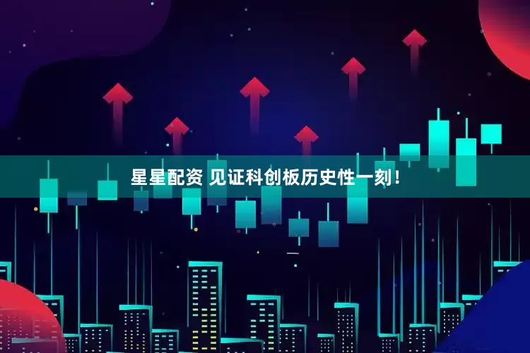 星星配资 见证科创板历史性一刻！