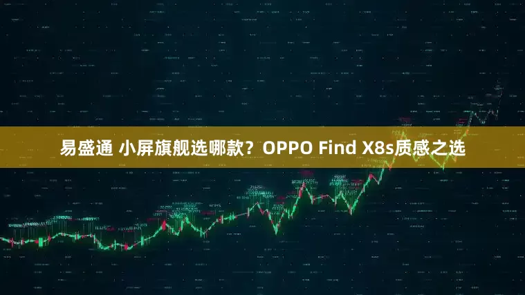 易盛通 小屏旗舰选哪款？OPPO Find X8s质感之选